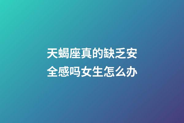 天蝎座真的缺乏安全感吗女生怎么办-第1张-星座运势-玄机派