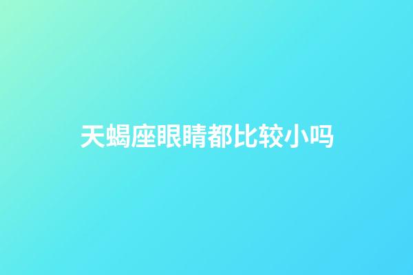 天蝎座眼睛都比较小吗-第1张-星座运势-玄机派