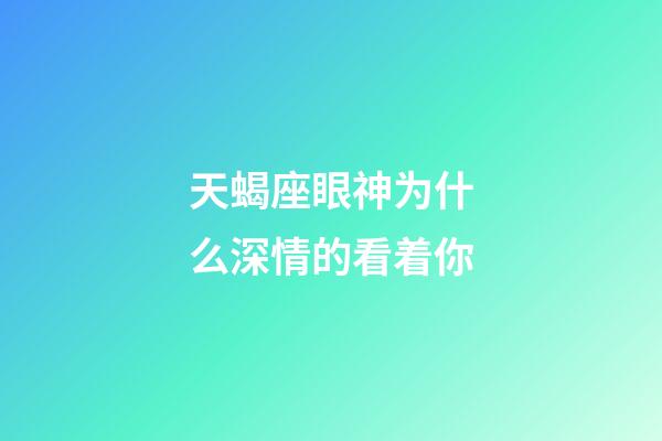 天蝎座眼神为什么深情的看着你-第1张-星座运势-玄机派