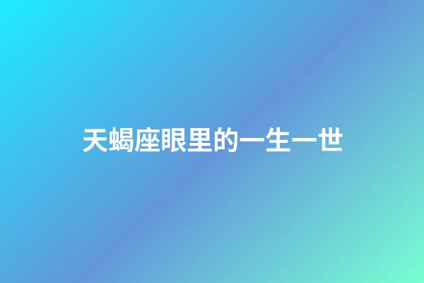 天蝎座眼里的一生一世-第1张-星座运势-玄机派