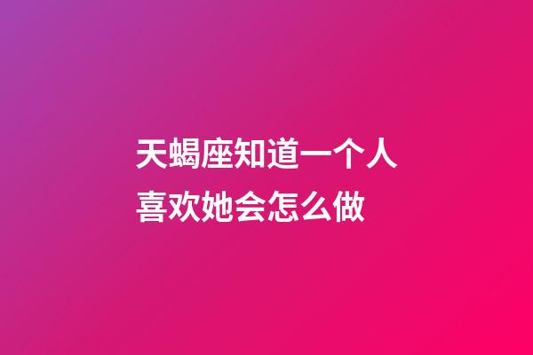 天蝎座知道一个人喜欢她会怎么做-第1张-星座运势-玄机派