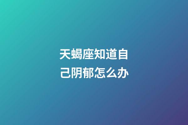 天蝎座知道自己阴郁怎么办-第1张-星座运势-玄机派