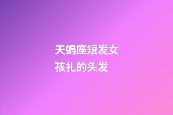 天蝎座短发女孩扎的头发-第1张-星座运势-玄机派