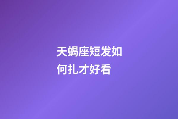 天蝎座短发如何扎才好看-第1张-星座运势-玄机派