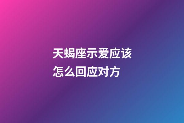 天蝎座示爱应该怎么回应对方-第1张-星座运势-玄机派