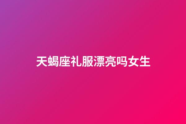 天蝎座礼服漂亮吗女生-第1张-星座运势-玄机派