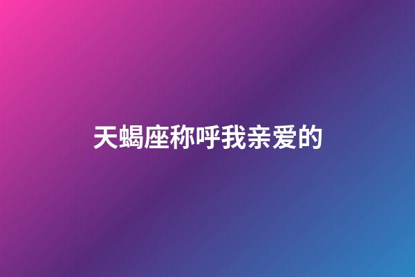 天蝎座称呼我亲爱的-第1张-星座运势-玄机派