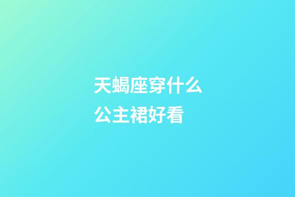 天蝎座穿什么公主裙好看-第1张-星座运势-玄机派