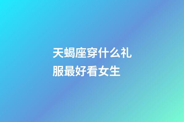 天蝎座穿什么礼服最好看女生-第1张-星座运势-玄机派