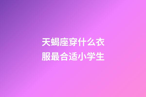 天蝎座穿什么衣服最合适小学生-第1张-星座运势-玄机派