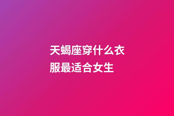 天蝎座穿什么衣服最适合女生-第1张-星座运势-玄机派