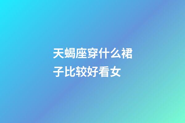 天蝎座穿什么裙子比较好看女-第1张-星座运势-玄机派