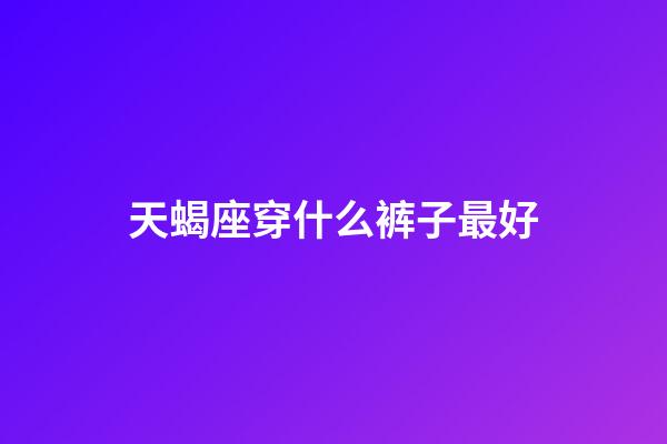 天蝎座穿什么裤子最好-第1张-星座运势-玄机派