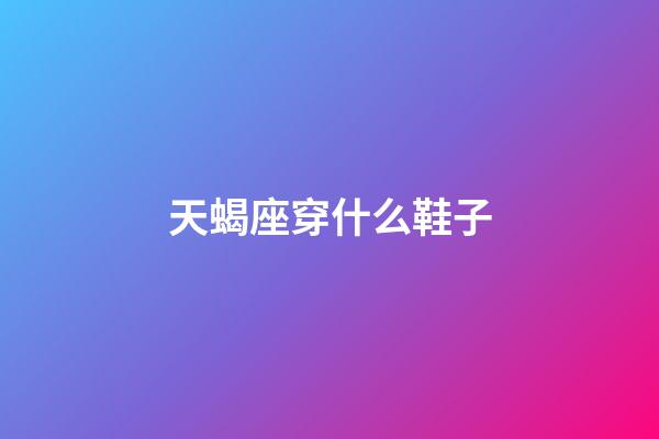 天蝎座穿什么鞋子-第1张-星座运势-玄机派