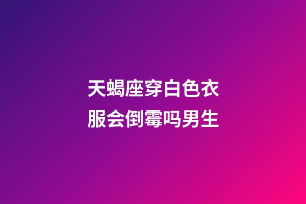 天蝎座穿白色衣服会倒霉吗男生-第1张-星座运势-玄机派