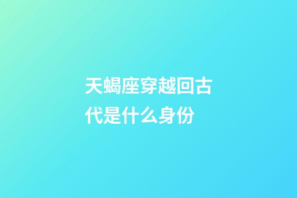 天蝎座穿越回古代是什么身份-第1张-星座运势-玄机派