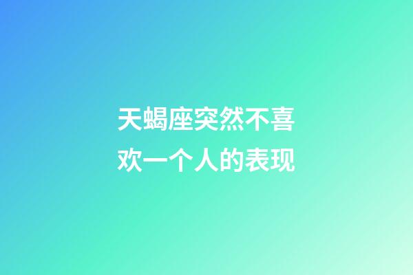 天蝎座突然不喜欢一个人的表现-第1张-星座运势-玄机派