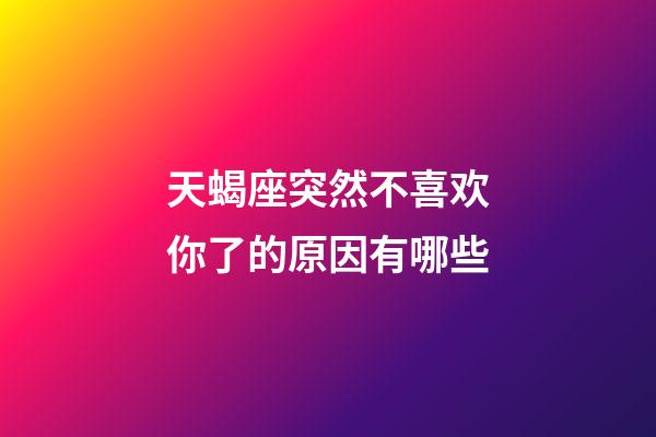 天蝎座突然不喜欢你了的原因有哪些-第1张-星座运势-玄机派