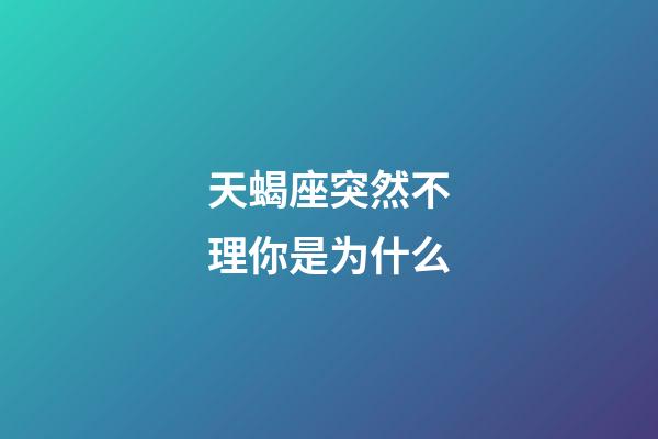 天蝎座突然不理你是为什么-第1张-星座运势-玄机派