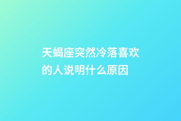 天蝎座突然冷落喜欢的人说明什么原因-第1张-星座运势-玄机派