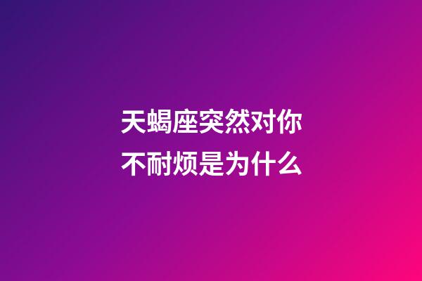 天蝎座突然对你不耐烦是为什么-第1张-星座运势-玄机派