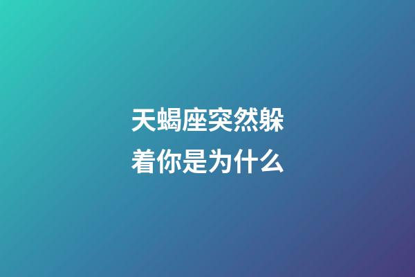 天蝎座突然躲着你是为什么-第1张-星座运势-玄机派