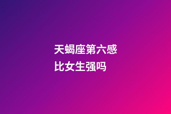 天蝎座第六感比女生强吗-第1张-星座运势-玄机派