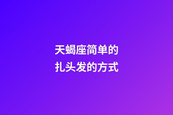 天蝎座简单的扎头发的方式-第1张-星座运势-玄机派