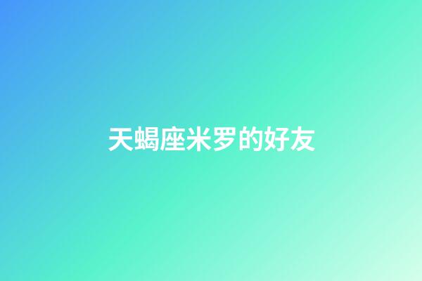 天蝎座米罗的好友-第1张-星座运势-玄机派