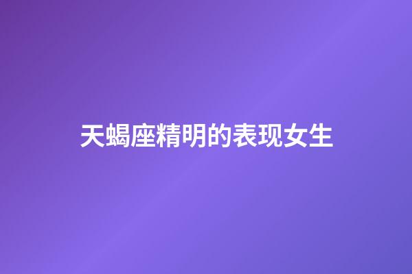 天蝎座精明的表现女生-第1张-星座运势-玄机派