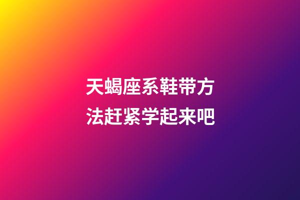 天蝎座系鞋带方法赶紧学起来吧-第1张-星座运势-玄机派