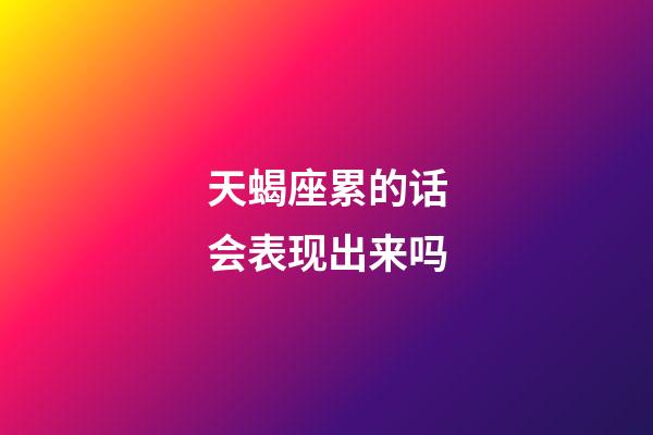 天蝎座累的话会表现出来吗-第1张-星座运势-玄机派