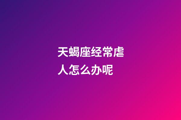 天蝎座经常虐人怎么办呢-第1张-星座运势-玄机派