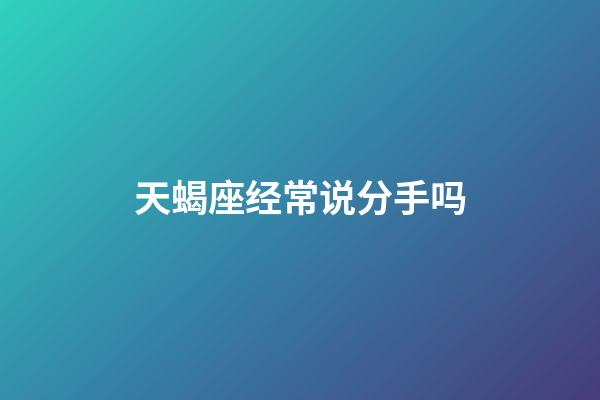 天蝎座经常说分手吗-第1张-星座运势-玄机派