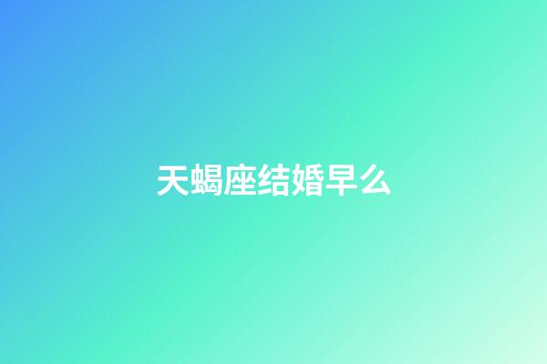 天蝎座结婚早么-第1张-星座运势-玄机派