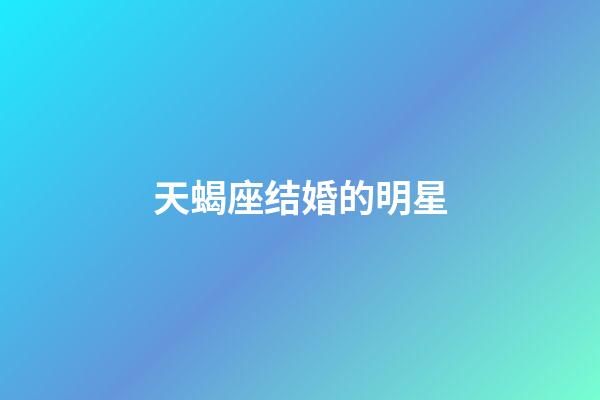 天蝎座结婚的明星-第1张-星座运势-玄机派