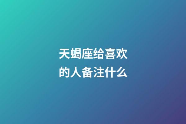 天蝎座给喜欢的人备注什么-第1张-星座运势-玄机派