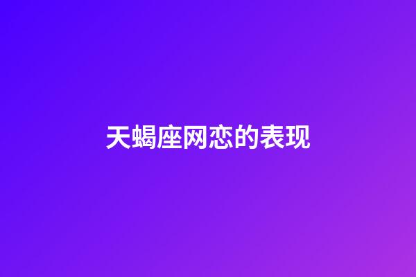 天蝎座网恋的表现-第1张-星座运势-玄机派