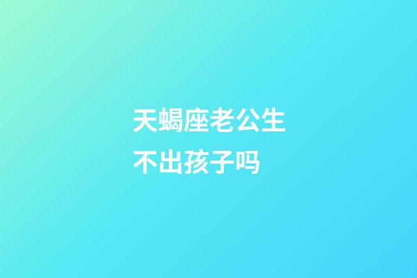 天蝎座老公生不出孩子吗-第1张-星座运势-玄机派