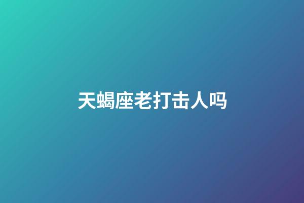 天蝎座老打击人吗-第1张-星座运势-玄机派