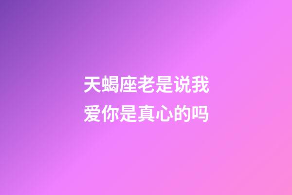 天蝎座老是说我爱你是真心的吗-第1张-星座运势-玄机派