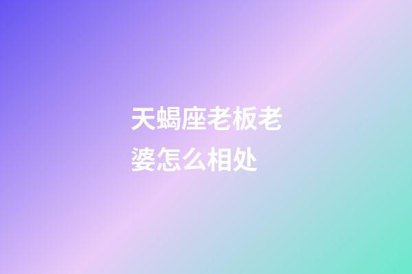 天蝎座老板老婆怎么相处-第1张-星座运势-玄机派