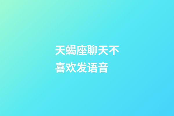 天蝎座聊天不喜欢发语音-第1张-星座运势-玄机派