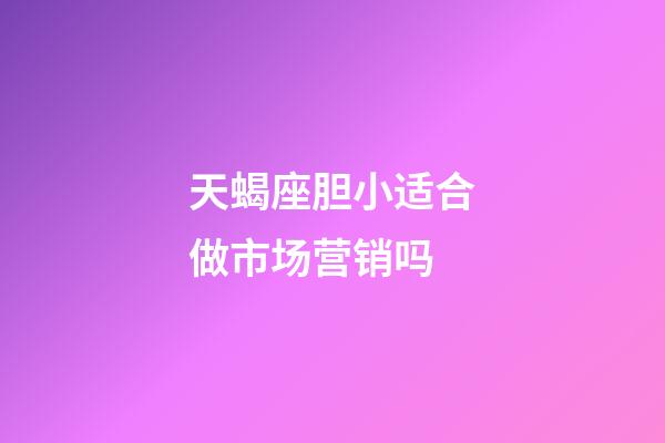 天蝎座胆小适合做市场营销吗-第1张-星座运势-玄机派