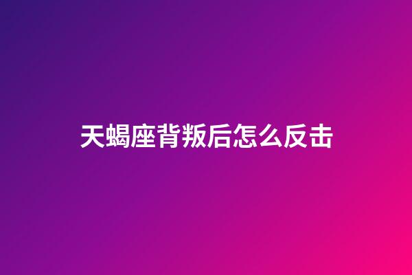 天蝎座背叛后怎么反击-第1张-星座运势-玄机派