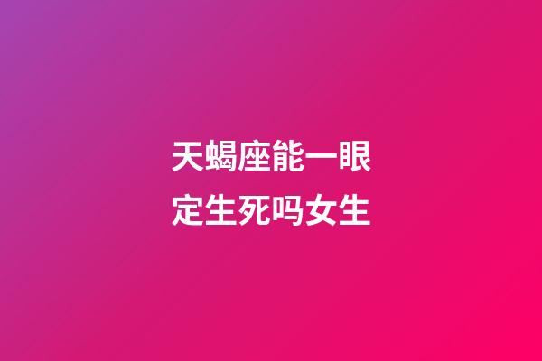 天蝎座能一眼定生死吗女生-第1张-星座运势-玄机派