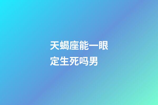 天蝎座能一眼定生死吗男-第1张-星座运势-玄机派