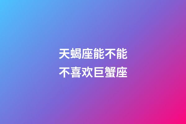 天蝎座能不能不喜欢巨蟹座-第1张-星座运势-玄机派