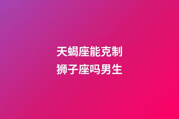 天蝎座能克制狮子座吗男生-第1张-星座运势-玄机派