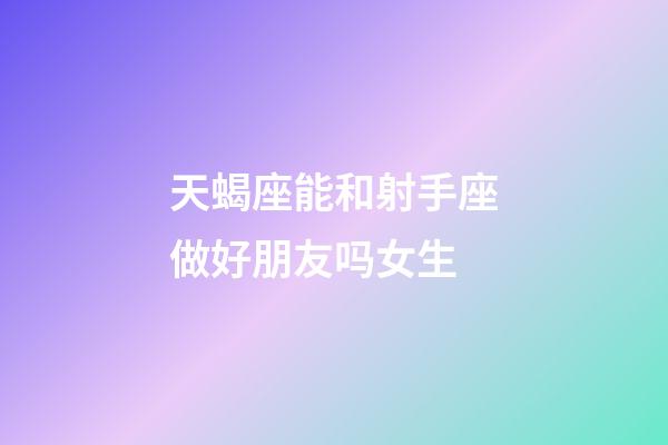 天蝎座能和射手座做好朋友吗女生-第1张-星座运势-玄机派